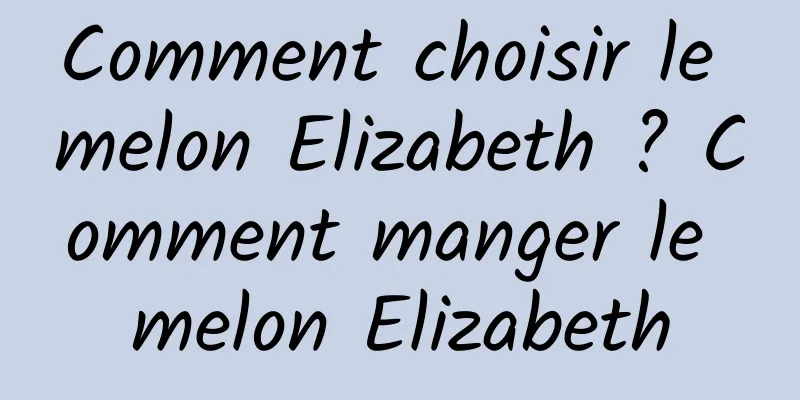 Comment choisir le melon Elizabeth ? Comment manger le melon Elizabeth