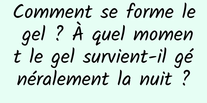 Comment se forme le gel ? À quel moment le gel survient-il généralement la nuit ?