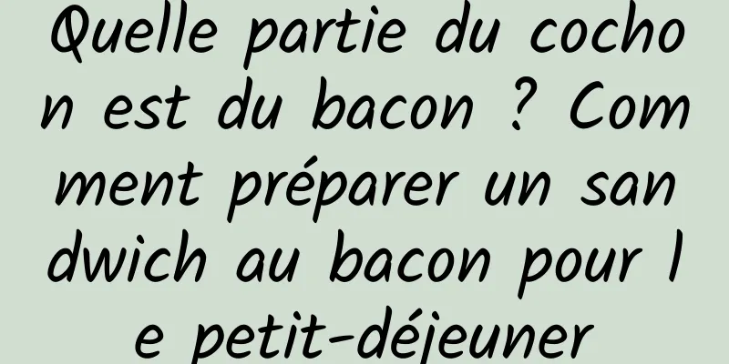 Quelle partie du cochon est du bacon ? Comment préparer un sandwich au bacon pour le petit-déjeuner