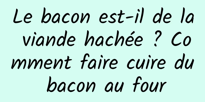 Le bacon est-il de la viande hachée ? Comment faire cuire du bacon au four