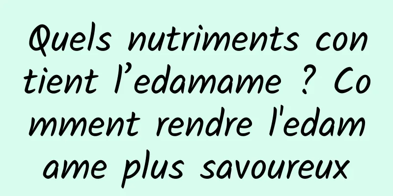 Quels nutriments contient l’edamame ? Comment rendre l'edamame plus savoureux