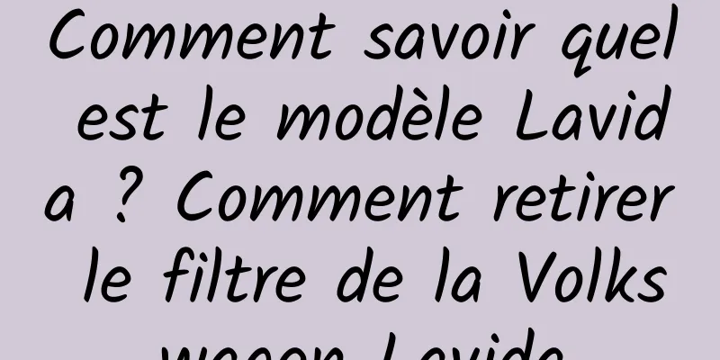 Comment savoir quel est le modèle Lavida ? Comment retirer le filtre de la Volkswagen Lavida