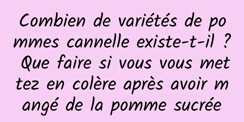 Combien de variétés de pommes cannelle existe-t-il ? Que faire si vous vous mettez en colère après avoir mangé de la pomme sucrée