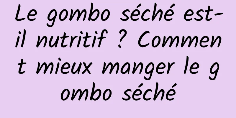 Le gombo séché est-il nutritif ? Comment mieux manger le gombo séché