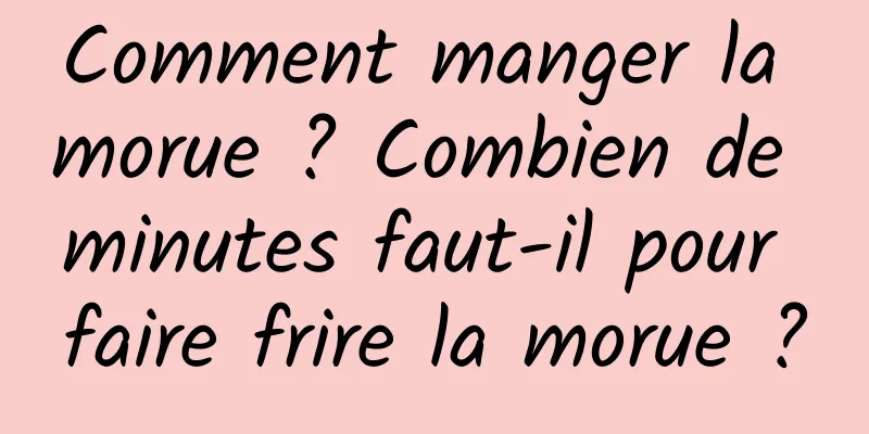 Comment manger la morue ? Combien de minutes faut-il pour faire frire la morue ?