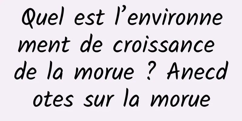 Quel est l’environnement de croissance de la morue ? Anecdotes sur la morue