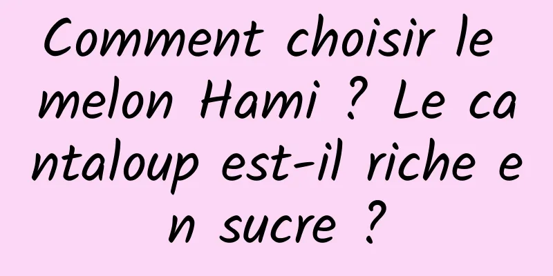 Comment choisir le melon Hami ? Le cantaloup est-il riche en sucre ?