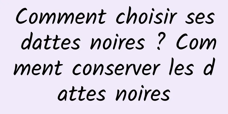 Comment choisir ses dattes noires ? Comment conserver les dattes noires