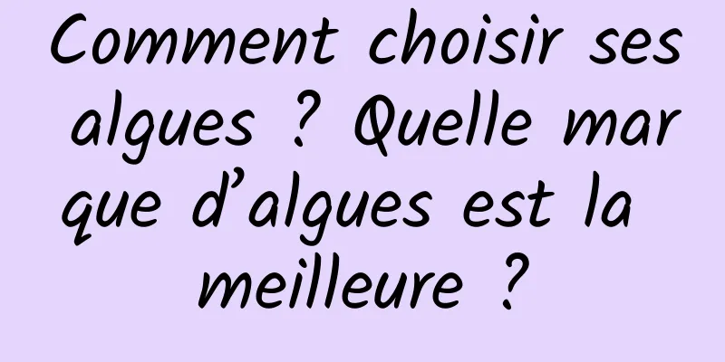Comment choisir ses algues ? Quelle marque d’algues est la meilleure ?