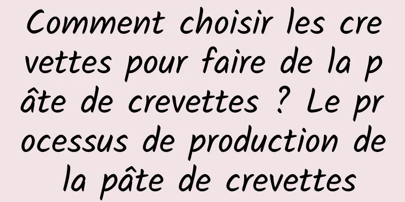 Comment choisir les crevettes pour faire de la pâte de crevettes ? Le processus de production de la pâte de crevettes