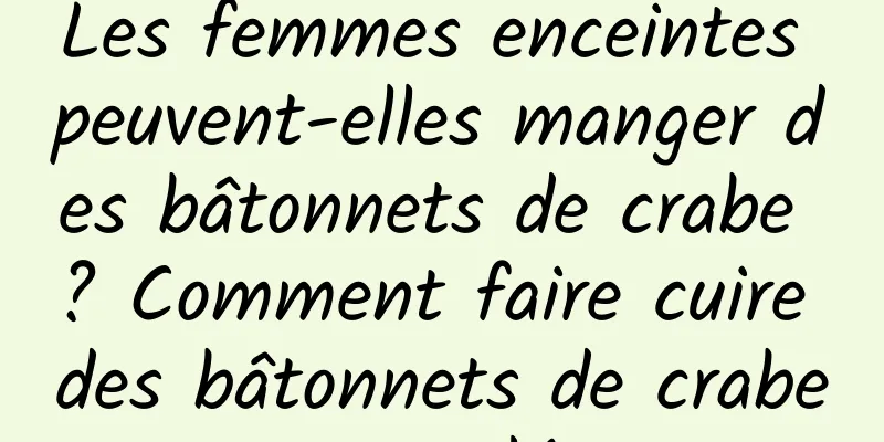 Les femmes enceintes peuvent-elles manger des bâtonnets de crabe ? Comment faire cuire des bâtonnets de crabe surgelés