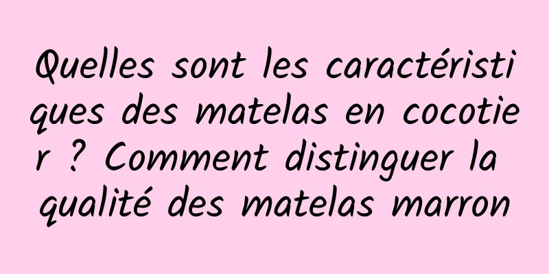 Quelles sont les caractéristiques des matelas en cocotier ? Comment distinguer la qualité des matelas marron