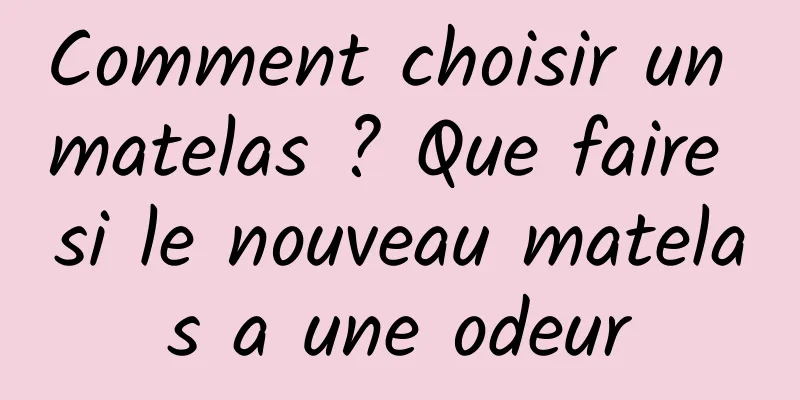 Comment choisir un matelas ? Que faire si le nouveau matelas a une odeur