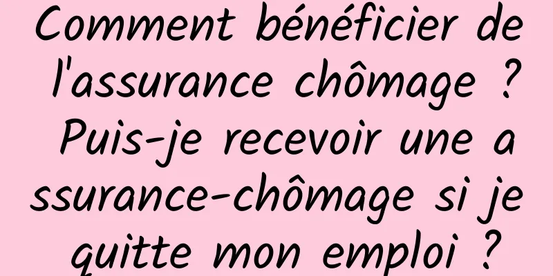 Comment bénéficier de l'assurance chômage ? Puis-je recevoir une assurance-chômage si je quitte mon emploi ?
