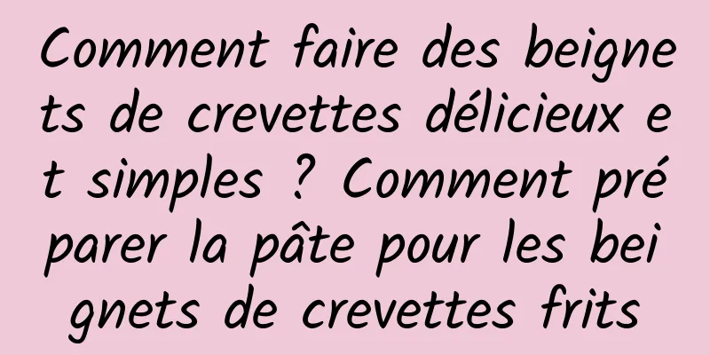 Comment faire des beignets de crevettes délicieux et simples ? Comment préparer la pâte pour les beignets de crevettes frits