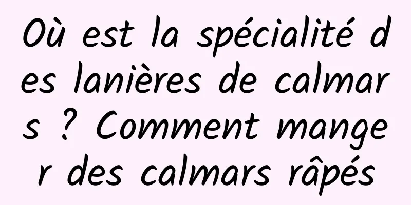 Où est la spécialité des lanières de calmars ? Comment manger des calmars râpés