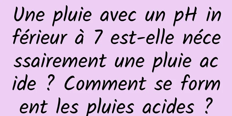 Une pluie avec un pH inférieur à 7 est-elle nécessairement une pluie acide ? Comment se forment les pluies acides ?