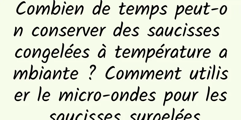 Combien de temps peut-on conserver des saucisses congelées à température ambiante ? Comment utiliser le micro-ondes pour les saucisses surgelées