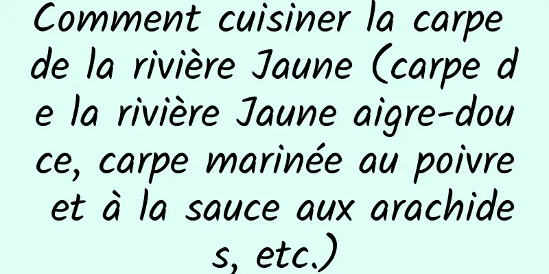 Comment cuisiner la carpe de la rivière Jaune (carpe de la rivière Jaune aigre-douce, carpe marinée au poivre et à la sauce aux arachides, etc.)