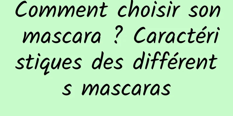 Comment choisir son mascara ? Caractéristiques des différents mascaras