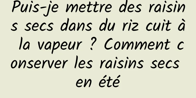 Puis-je mettre des raisins secs dans du riz cuit à la vapeur ? Comment conserver les raisins secs en été