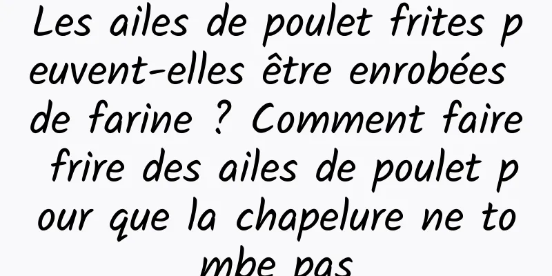 Les ailes de poulet frites peuvent-elles être enrobées de farine ? Comment faire frire des ailes de poulet pour que la chapelure ne tombe pas