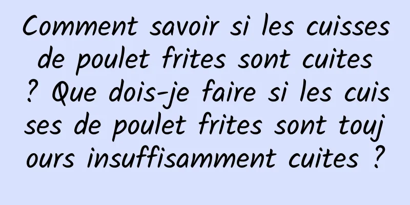 Comment savoir si les cuisses de poulet frites sont cuites ? Que dois-je faire si les cuisses de poulet frites sont toujours insuffisamment cuites ?