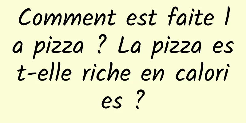 Comment est faite la pizza ? La pizza est-elle riche en calories ?