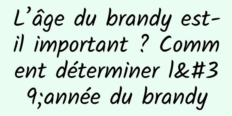L’âge du brandy est-il important ? Comment déterminer l'année du brandy