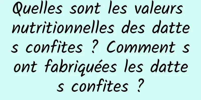 Quelles sont les valeurs nutritionnelles des dattes confites ? Comment sont fabriquées les dattes confites ?