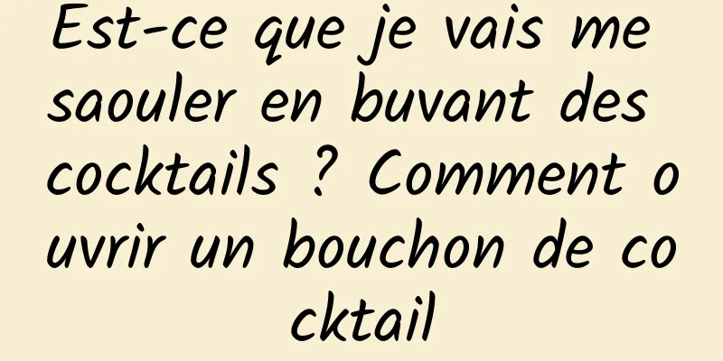 Est-ce que je vais me saouler en buvant des cocktails ? Comment ouvrir un bouchon de cocktail