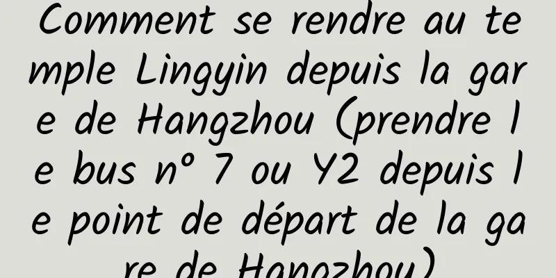 Comment se rendre au temple Lingyin depuis la gare de Hangzhou (prendre le bus n° 7 ou Y2 depuis le point de départ de la gare de Hangzhou)