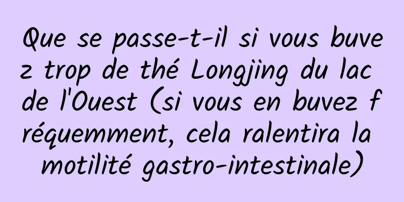 Que se passe-t-il si vous buvez trop de thé Longjing du lac de l'Ouest (si vous en buvez fréquemment, cela ralentira la motilité gastro-intestinale)