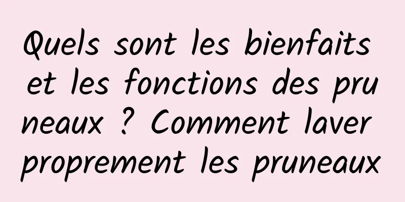 Quels sont les bienfaits et les fonctions des pruneaux ? Comment laver proprement les pruneaux