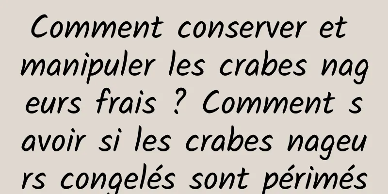 Comment conserver et manipuler les crabes nageurs frais ? Comment savoir si les crabes nageurs congelés sont périmés