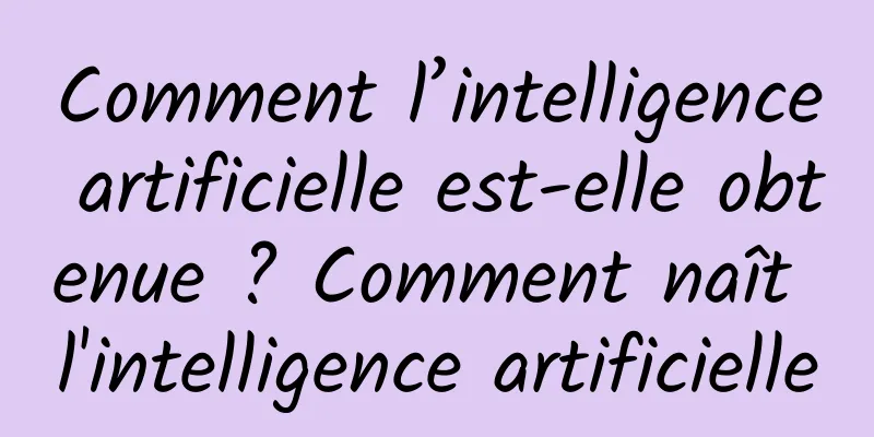 Comment l’intelligence artificielle est-elle obtenue ? Comment naît l'intelligence artificielle