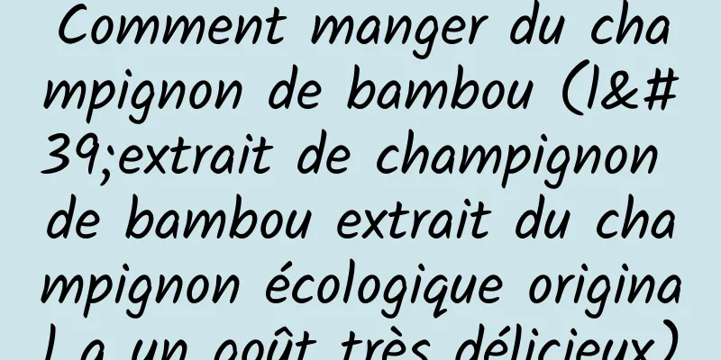 Comment manger du champignon de bambou (l'extrait de champignon de bambou extrait du champignon écologique original a un goût très délicieux)