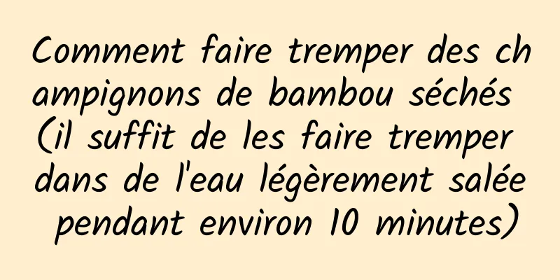 Comment faire tremper des champignons de bambou séchés (il suffit de les faire tremper dans de l'eau légèrement salée pendant environ 10 minutes)