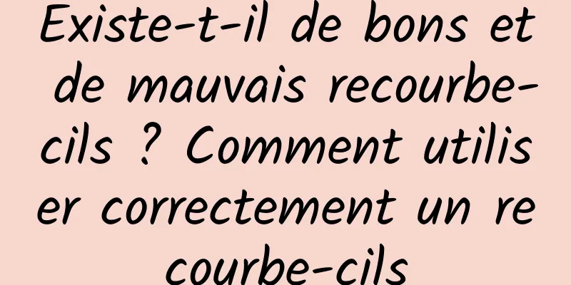 Existe-t-il de bons et de mauvais recourbe-cils ? Comment utiliser correctement un recourbe-cils