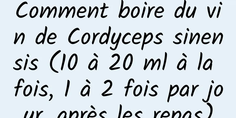 Comment boire du vin de Cordyceps sinensis (10 à 20 ml à la fois, 1 à 2 fois par jour, après les repas)