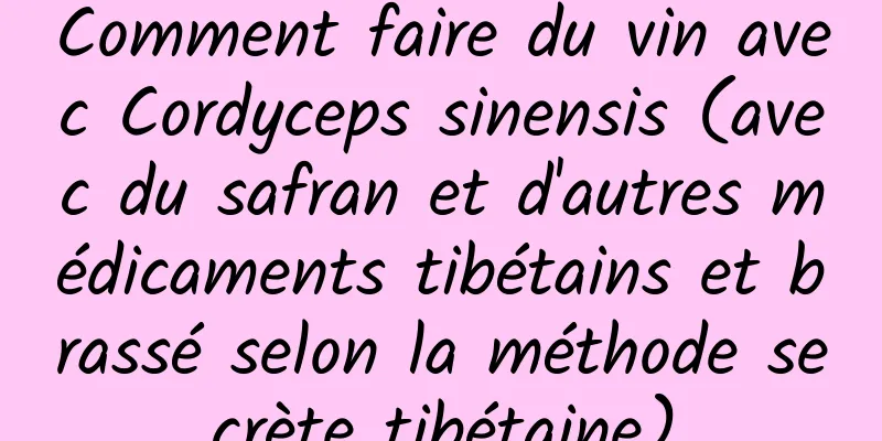 Comment faire du vin avec Cordyceps sinensis (avec du safran et d'autres médicaments tibétains et brassé selon la méthode secrète tibétaine)