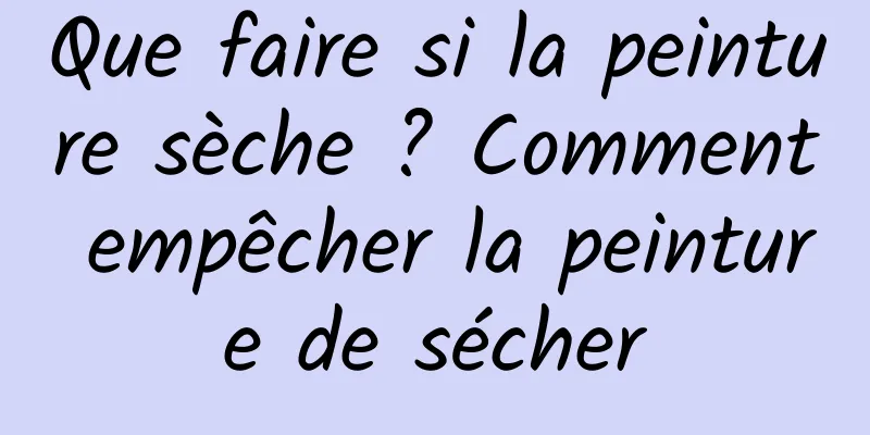 Que faire si la peinture sèche ? Comment empêcher la peinture de sécher