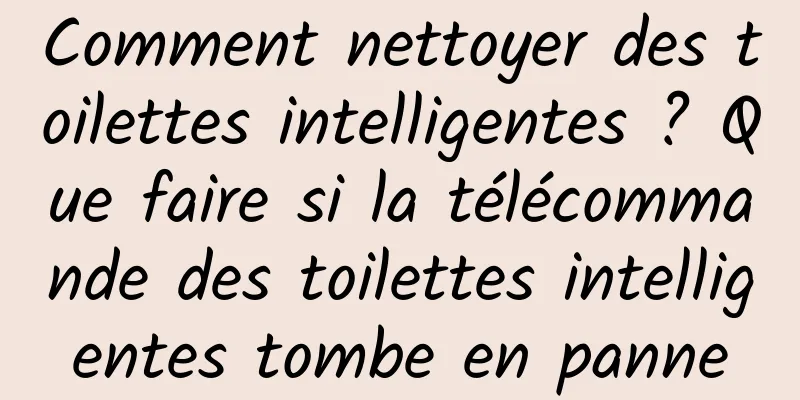 Comment nettoyer des toilettes intelligentes ? Que faire si la télécommande des toilettes intelligentes tombe en panne
