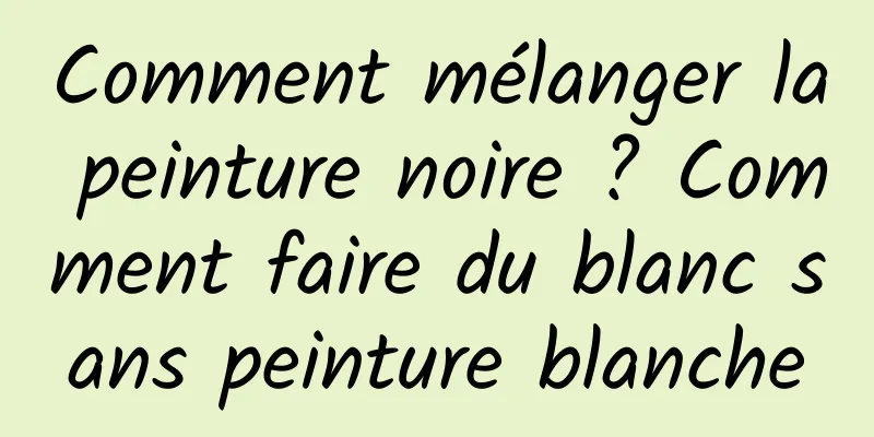 Comment mélanger la peinture noire ? Comment faire du blanc sans peinture blanche