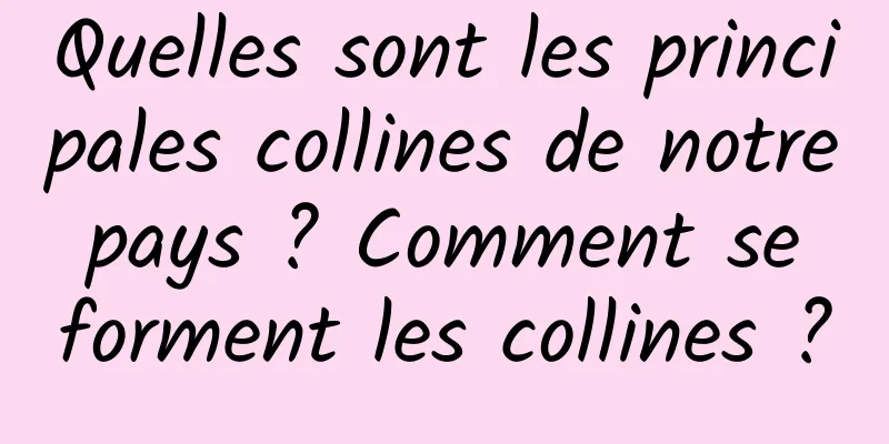 Quelles sont les principales collines de notre pays ? Comment se forment les collines ?