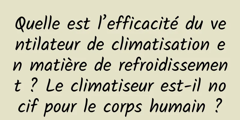 Quelle est l’efficacité du ventilateur de climatisation en matière de refroidissement ? Le climatiseur est-il nocif pour le corps humain ?