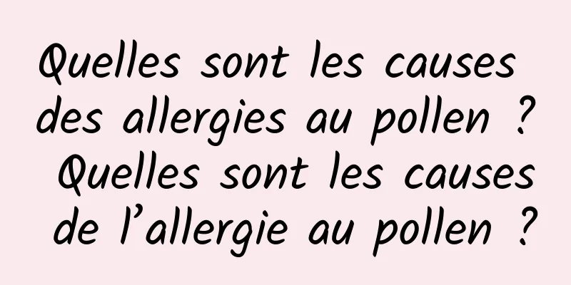 Quelles sont les causes des allergies au pollen ? Quelles sont les causes de l’allergie au pollen ?