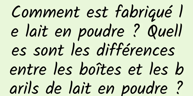 Comment est fabriqué le lait en poudre ? Quelles sont les différences entre les boîtes et les barils de lait en poudre ?