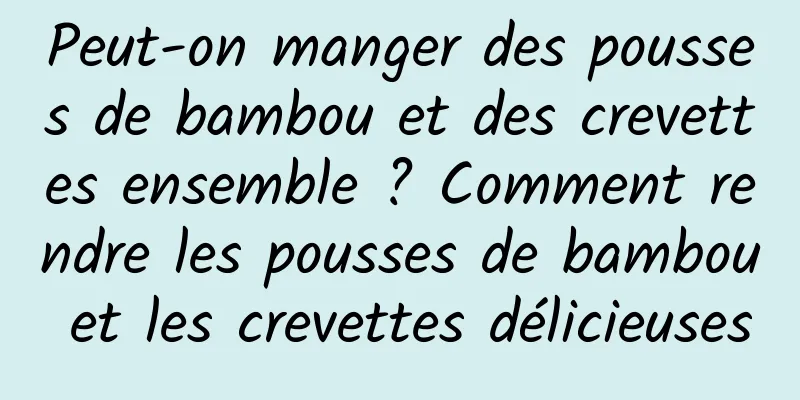 Peut-on manger des pousses de bambou et des crevettes ensemble ? Comment rendre les pousses de bambou et les crevettes délicieuses