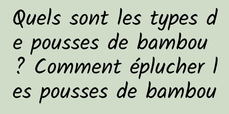Quels sont les types de pousses de bambou ? Comment éplucher les pousses de bambou